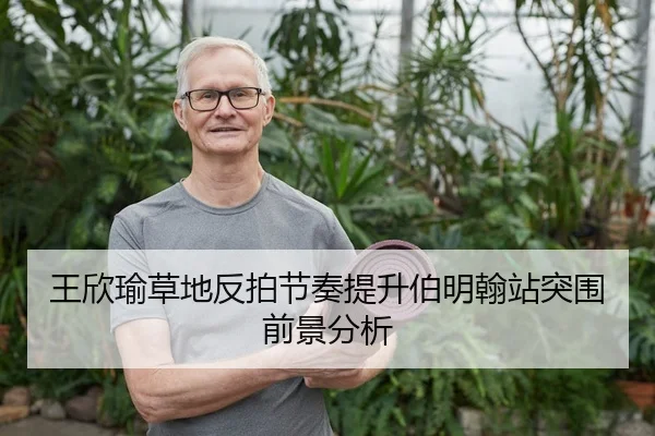王欣瑜草地反拍节奏提升伯明翰站突围前景分析