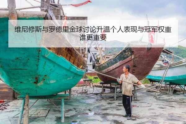 维尼修斯与罗德里金球讨论升温个人表现与冠军权重谁更重要