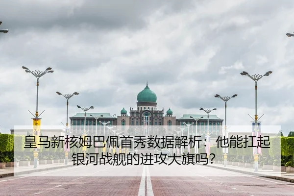 皇马新核姆巴佩首秀数据解析：他能扛起银河战舰的进攻大旗吗？