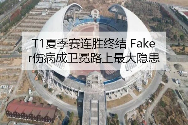 T1夏季赛连胜终结 Faker伤病成卫冕路上最大隐患