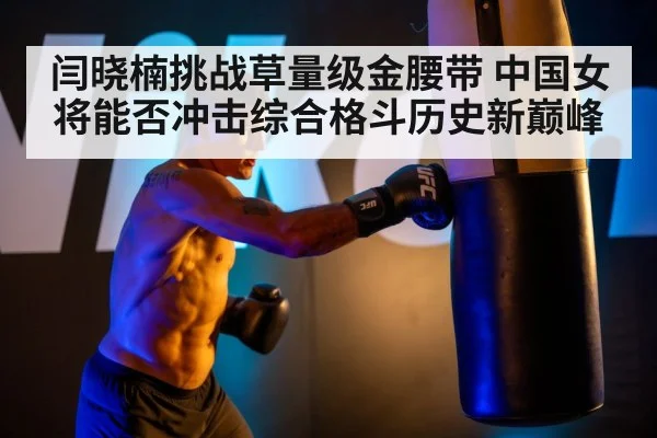 闫晓楠挑战草量级金腰带 中国女将能否冲击综合格斗历史新巅峰
