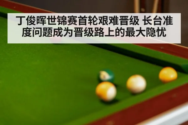 丁俊晖世锦赛首轮艰难晋级 长台准度问题成为晋级路上的最大隐忧