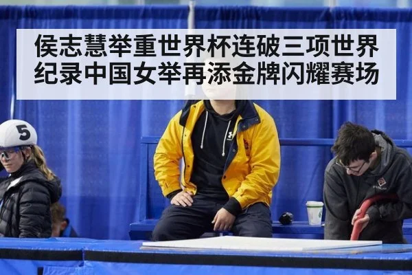 侯志慧举重世界杯连破三项世界纪录中国女举再添金牌闪耀赛场