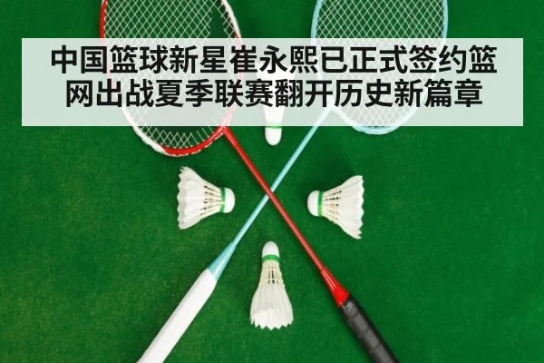 中国篮球新星崔永熙已正式签约篮网出战夏季联赛翻开历史新篇章