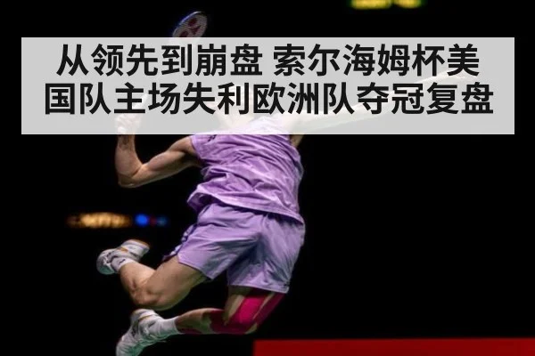 从领先到崩盘 索尔海姆杯美国队主场失利欧洲队夺冠复盘
