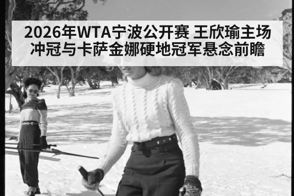 2026年WTA宁波公开赛 王欣瑜主场冲冠与卡萨金娜硬地冠军悬念前瞻